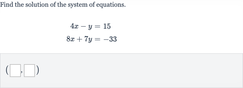 Find the solution of the system of equations.

{:[4x-y=15],[8x+7y=-33]:}