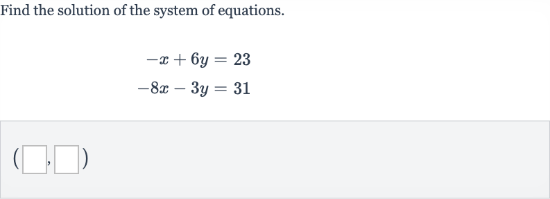 Find the solution of the system of equations.

{:[-x+6y=23],[-8x-3y=31]:}

(◻,◻)