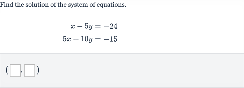 Find the solution of the system of equations.

{:[x-5y=-24],[5x+10 y=-15]:}