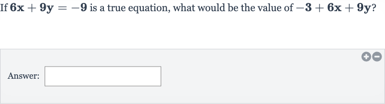 If 
6x+9y=-9 is a true equation, what would be the value of 
-3+6x+9y?
Answer: