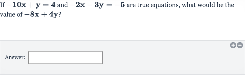 If 
-10x+y=4 and 
-2x-3y=-5 are true equations, what would be the value of 
-8x+4y ?
Answer:
