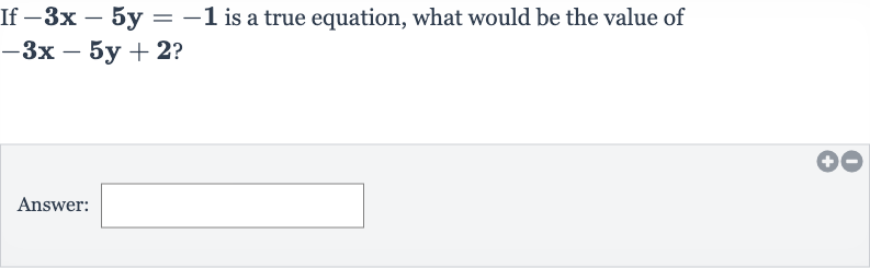 If 
-3x-5y=-1 is a true equation, what would be the value of 
-3x-5y+2 ?
Answer: