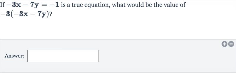 If 
-3x-7y=-1 is a true equation, what would be the value of 
-3(-3x-7y) ?
Answer: