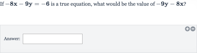 If 
-8x-9y=-6 is a true equation, what would be the value of 
-9y-8x?
Answer: