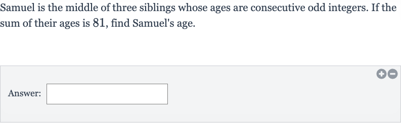 Samuel is the middle of three siblings whose ages are consecutive odd integers. If the sum of their ages is 81 , find Samuel's age.
Answer: