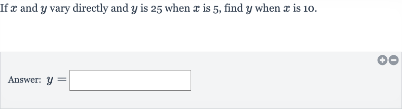 If 
x and 
y vary directly and 
y is 25 when 
x is 5 , find 
y when 
x is 10 .
Answer: 
y=