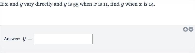 If 
x and 
y vary directly and 
y is 55 when 
x is 11 , find 
y when 
x is 14 .
Answer: 
y=