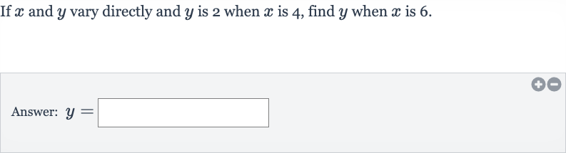 If 
x and 
y vary directly and 
y is 2 when 
x is 4 , find 
y when 
x is 6 .
Answer: 
y=