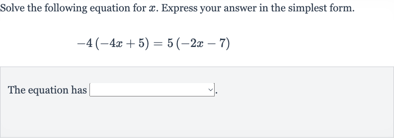 Solve the following equation for 
x. Express your answer in the simplest form.

-4(-4x+5)=5(-2x-7)
