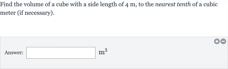 Find the volume of a cube with a side length of 
4m, to the nearest tenth of a cubic meter (if necessary).
Answer: 
m^(3)