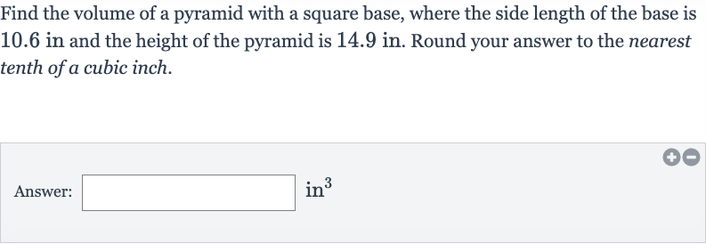 Find the volume of a pyramid with a square base, where the side length of the base is 10.6 in and the height of the pyramid is 
14.9in. Round your answer to the nearest tenth of a cubic inch.
Answer: in 
^(3)