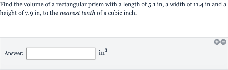 Find the volume of a rectangular prism with a length of 
5.1in, a width of 
11.4in and a height of 
7.9in, to the nearest tenth of a cubic inch.
Answer: in 
^(3)