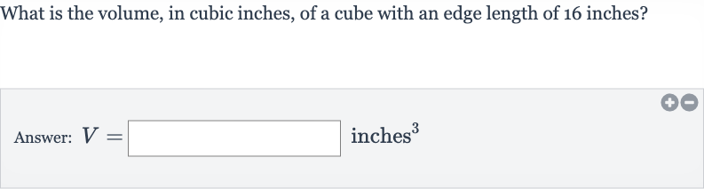 What is the volume, in cubic inches, of a cube with an edge length of 16 inches?
Answer: 
V=◻ inches 
^(3)