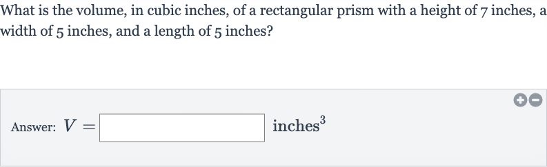 What is the volume, in cubic inches, of a rectangular prism with a height of 7 inches, a width of 5 inches, and a length of 5 inches?
Answer: 
V=◻ inches 
^(3)