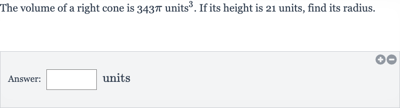 The volume of a right cone is 
343 pi units 
^(3). If its height is 21 units, find its radius.
Answer: units