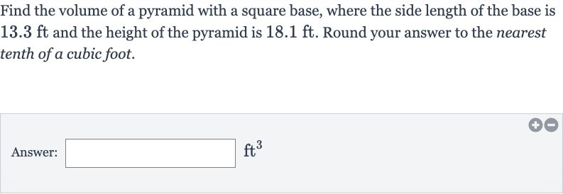 Find the volume of a pyramid with a square base, where the side length of the base is 
13.3ft and the height of the pyramid is 
18.1ft. Round your answer to the nearest tenth of a cubic foot.
Answer: 
ft^(3)