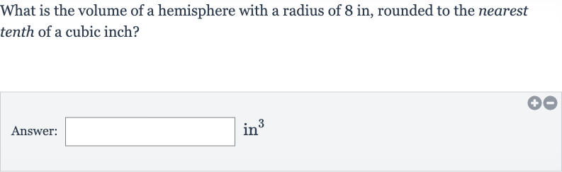 What is the volume of a hemisphere with a radius of 8 in, rounded to the nearest tenth of a cubic inch?
Answer: in 
^(3)