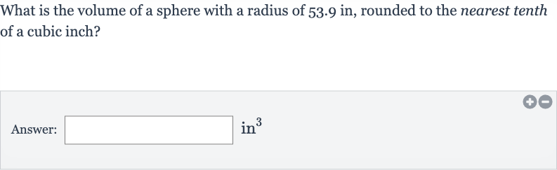 What is the volume of a sphere with a radius of 
53.9in, rounded to the nearest tenth of a cubic inch?
Answer: in 
^(3)
