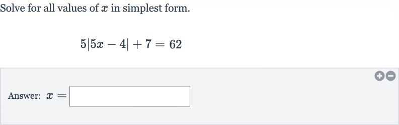 Solve for all values of 
x in simplest form.

5|5x-4|+7=62
Answer: 
x=
