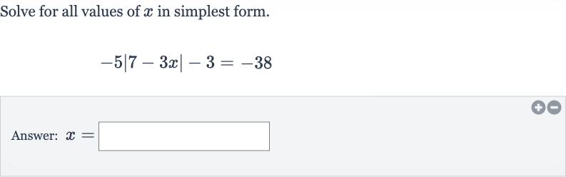 Solve for all values of 
x in simplest form.

-5|7-3x|-3=-38
Answer: 
x=