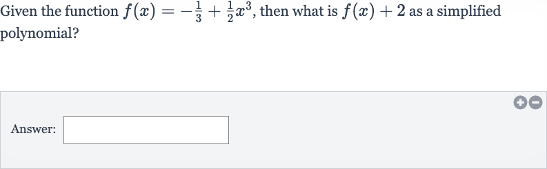 Given the function 
f(x)=-(1)/(3)+(1)/(2)x^(3), then what is 
f(x)+2 as a simplified polynomial?
Answer: