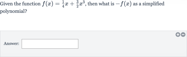 Given the function 
f(x)=(1)/(4)x+(3)/(2)x^(3), then what is 
-f(x) as a simplified polynomial?
Answer: