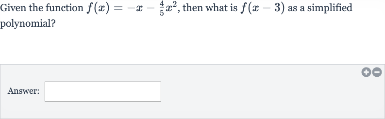Given the function 
f(x)=-x-(4)/(5)x^(2), then what is 
f(x-3) as a simplified polynomial?
Answer: