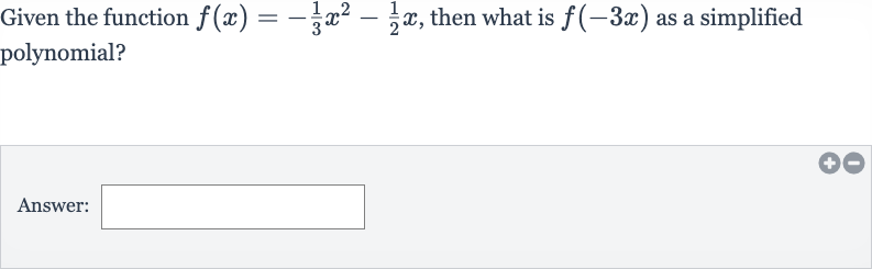 Given the function 
f(x)=-(1)/(3)x^(2)-(1)/(2)x, then what is 
f(-3x) as a simplified polynomial?
Answer: