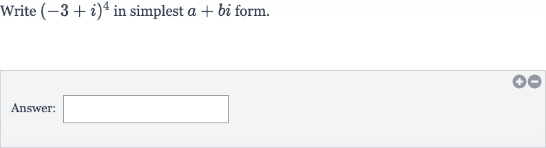 Write 
(-3+i)^(4) in simplest 
a+bi form.
Answer:
