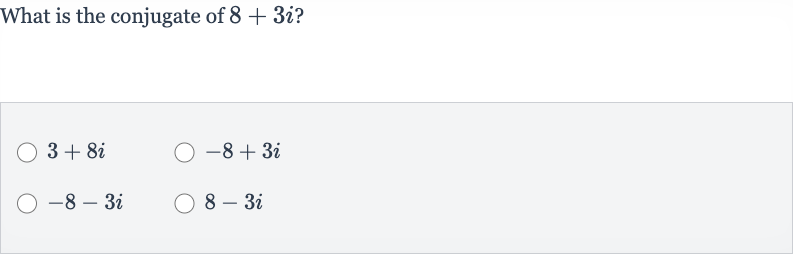 What is the conjugate of 
8+3i ?

3+8i

-8+3i

-8-3i

8-3i