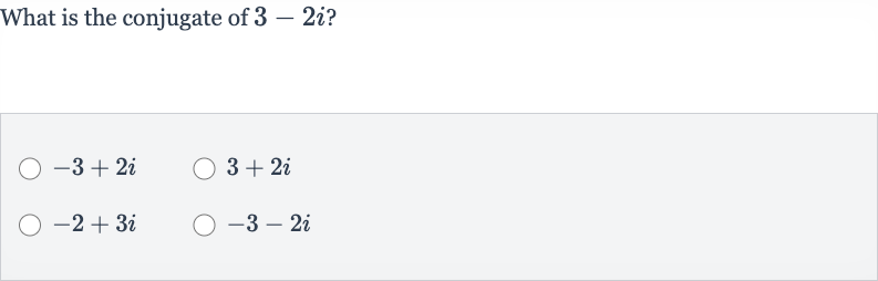 What is the conjugate of 
3-2i ?

-3+2i

3+2i

-2+3i

-3-2i