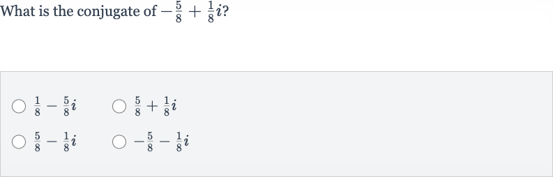 What is the conjugate of 
-(5)/(8)+(1)/(8)i ?

(1)/(8)-(5)/(8)i

(5)/(8)+(1)/(8)i

(5)/(8)-(1)/(8)i

-(5)/(8)-(1)/(8)i