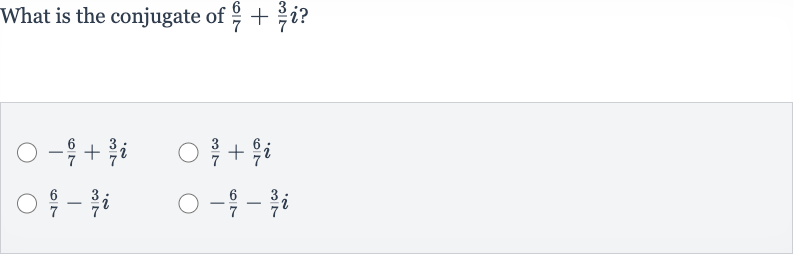 What is the conjugate of 
(6)/(7)+(3)/(7)i ?

-(6)/(7)+(3)/(7)i

(3)/(7)+(6)/(7)i

(6)/(7)-(3)/(7)i

-(6)/(7)-(3)/(7)i