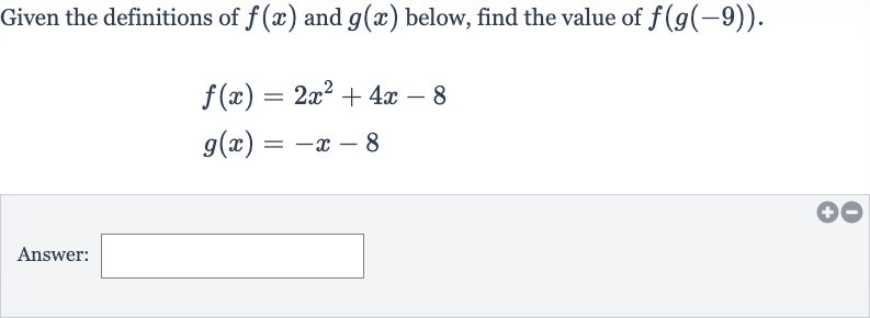 Given the definitions of 
f(x) and 
g(x) below, find the value of 
f(g(-9)).

{:[f(x)=2x^(2)+4x-8],[g(x)=-x-8]:}
Answer: