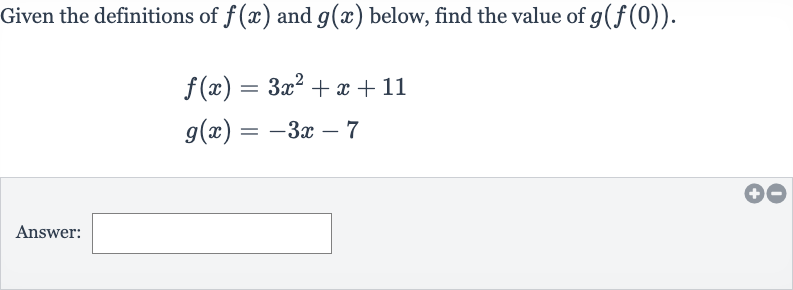 Given the definitions of 
f(x) and 
g(x) below, find the value of 
g(f(0)).

{:[f(x)=3x^(2)+x+11],[g(x)=-3x-7]:}
Answer: