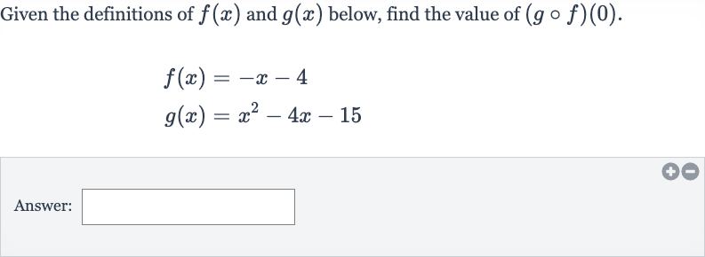 Given the definitions of 
f(x) and 
g(x) below, find the value of 
(g@f)(0).

{:[f(x)=-x-4],[g(x)=x^(2)-4x-15]:}
Answer: