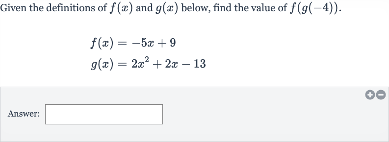Given the definitions of 
f(x) and 
g(x) below, find the value of 
f(g(-4)).

{:[f(x)=-5x+9],[g(x)=2x^(2)+2x-13]:}
Answer: