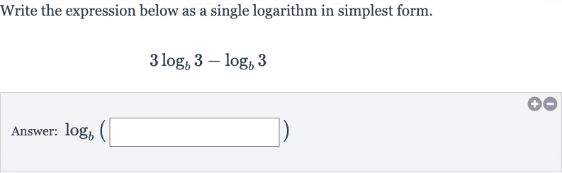 Write the expression below as a single logarithm in simplest form.

3log_(b)3-log_(b)3
Answer: 
log_(b)(◻)