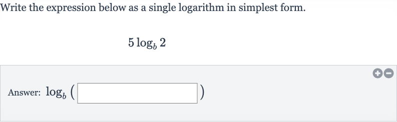 Write the expression below as a single logarithm in simplest form.

5log_(b)2
Answer: 
log_(b)(◻)