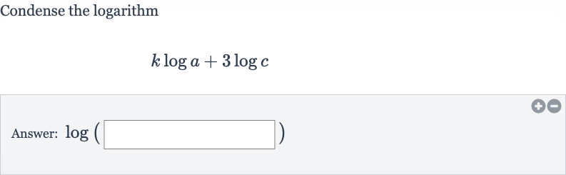 Condense the logarithm

k log a+3log c
Answer: 
log(◻)