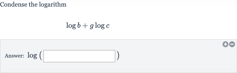 Condense the logarithm

log b+g log c
Answer: 
log(◻)