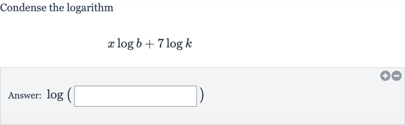 Condense the logarithm

x log b+7log k
Answer: 
log(◻)
