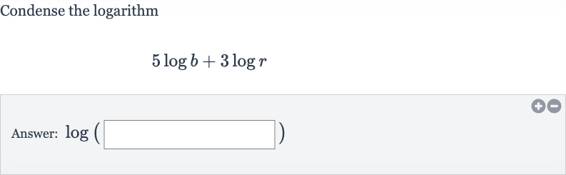 Condense the logarithm

5log b+3log r
Answer: 
log(◻)