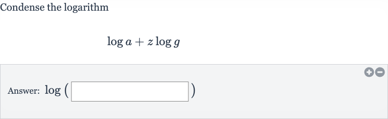 Condense the logarithm

log a+z log g
Answer: 
log(◻)
