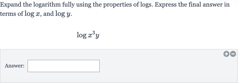 Expand the logarithm fully using the properties of logs. Express the final answer in terms of 
log x, and 
log y.

log x^(3)y
Answer: