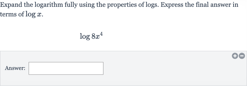 Expand the logarithm fully using the properties of logs. Express the final answer in terms of 
log x.

log 8x^(4)
Answer: