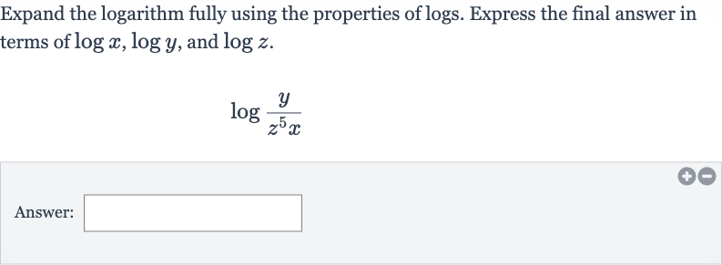 Expand the logarithm fully using the properties of logs. Express the final answer in terms of 
log x,log y, and 
log z.

log ((y)/(z^(5)x))
Answer: