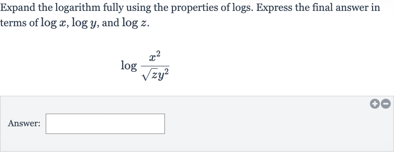Expand the logarithm fully using the properties of logs. Express the final answer in terms of 
log x,log y, and 
log z.

log ((x^(2))/(sqrtzy^(2)))
Answer: