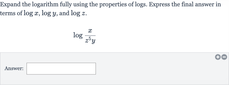 Expand the logarithm fully using the properties of logs. Express the final answer in terms of 
log x,log y, and 
log z.

log ((x)/(z^(5)y))
Answer: