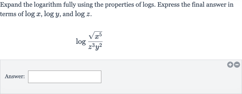 Expand the logarithm fully using the properties of logs. Express the final answer in terms of 
log x,log y, and 
log z.

log ((sqrt(x^(5)))/(z^(3)y^(2)))
Answer: